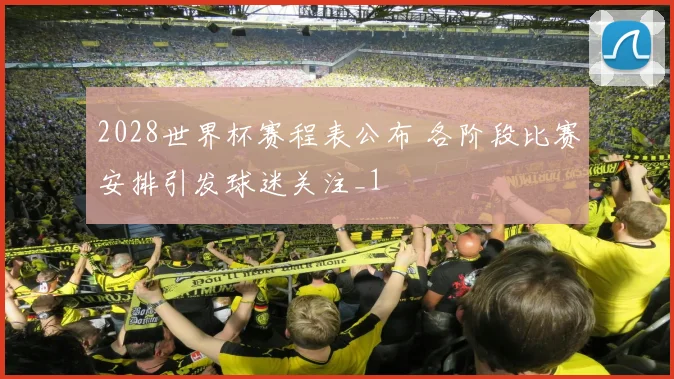 2028世界杯赛程表公布 各阶段比赛安排引发球迷关注_1