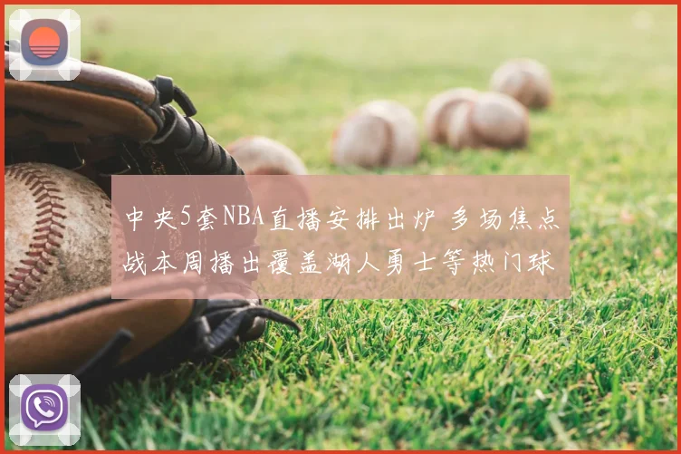 中央5套NBA直播安排出炉 多场焦点战本周播出覆盖湖人勇士等热门球队