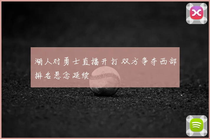湖人对勇士直播开打 双方争夺西部排名悬念延续
