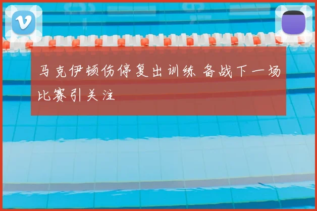 马克伊顿伤停复出训练 备战下一场比赛引关注