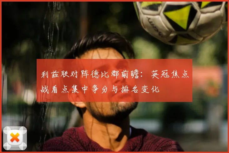 利兹联对阵德比郡前瞻：英冠焦点战看点集中争分与排名变化