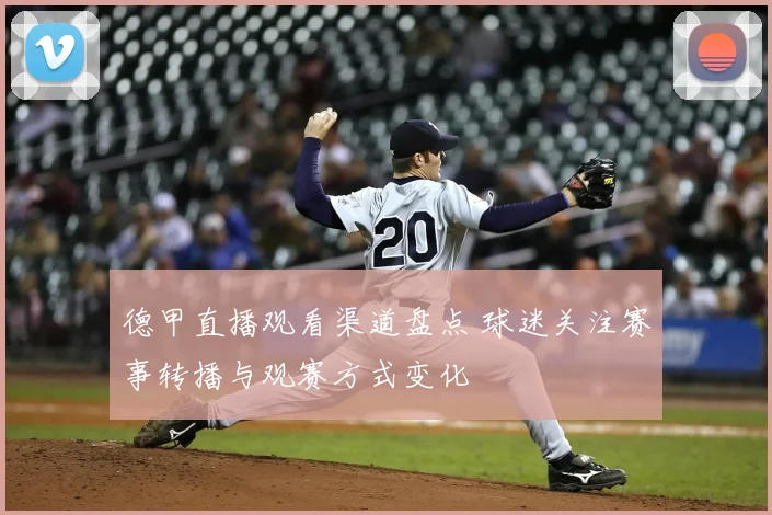 德甲直播观看渠道盘点 球迷关注赛事转播与观赛方式变化