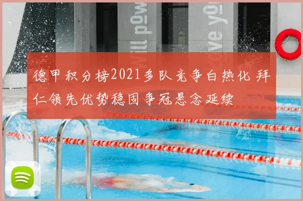 德甲积分榜2021多队竞争白热化 拜仁领先优势稳固争冠悬念延续