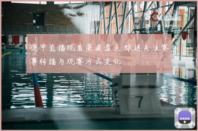 德甲直播观看渠道盘点 球迷关注赛事转播与观赛方式变化