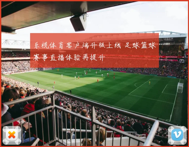 乐视体育客户端升级上线 足球篮球赛事直播体验再提升